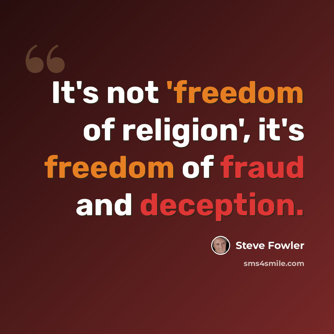 “It's not 'freedom of religion', it's freedom of fraud and deception.” quote by Steve Fowler