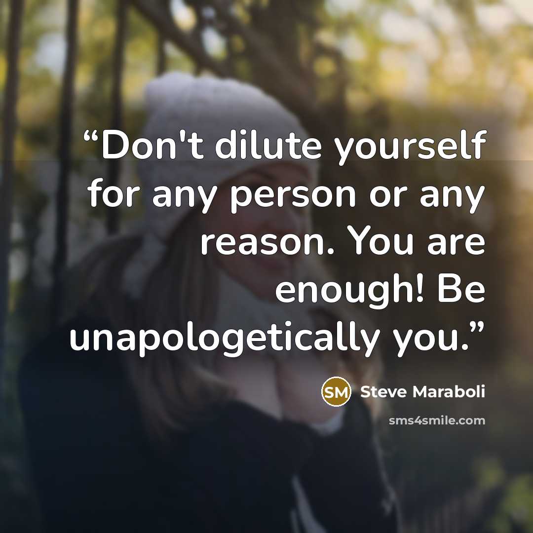 “Don't dilute yourself for any person or any reason. You are enough! Be unapologetically you.” quote by Steve Maraboli