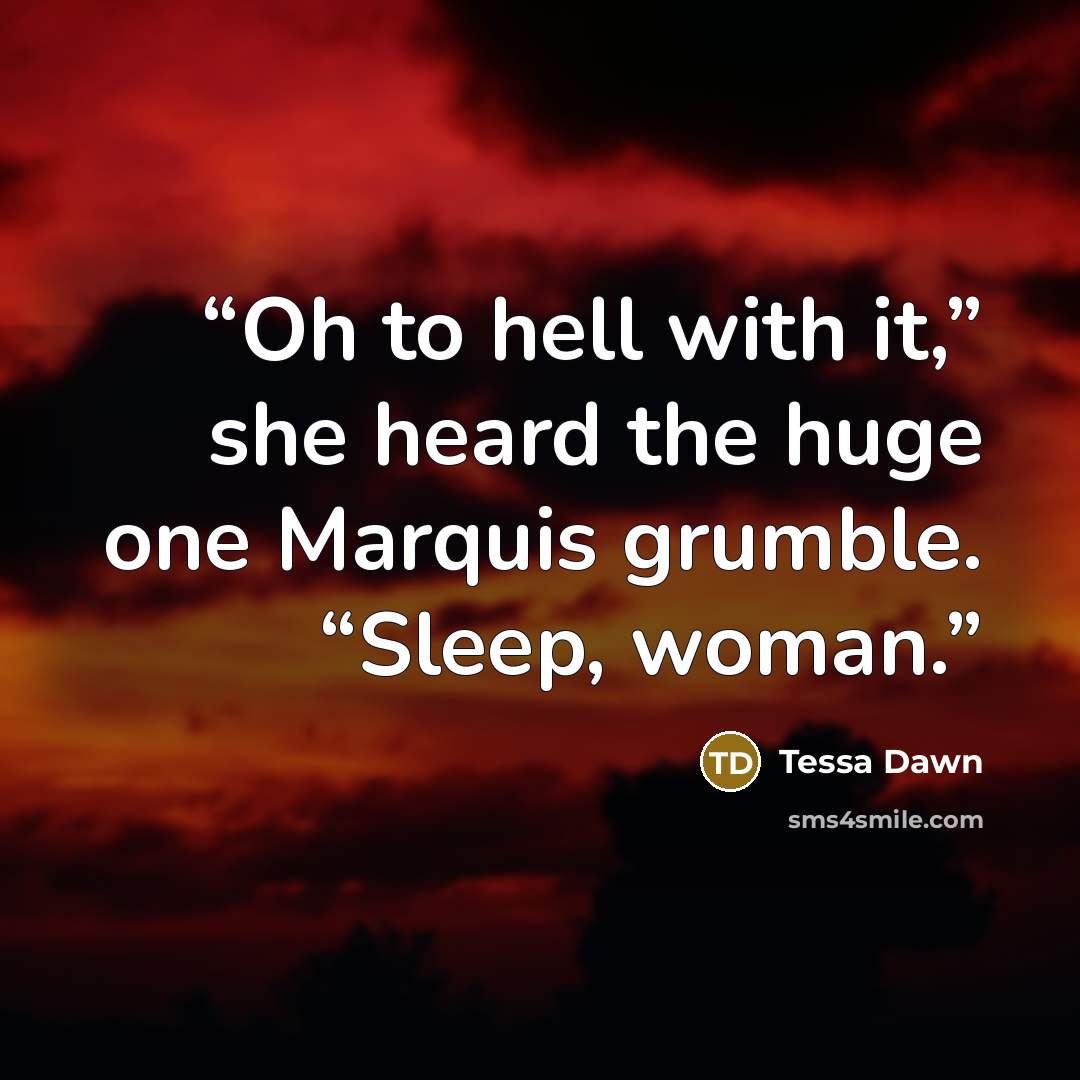 “Oh to hell with it,” she heard the huge one Marquis grumble. “Sleep, woman.” quote by Tessa Dawn