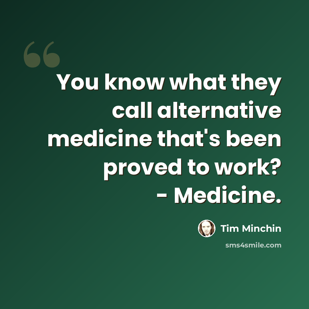 “You know what they call alternative medicine that's been proved to work? - Medicine.” quote by Tim Minchin