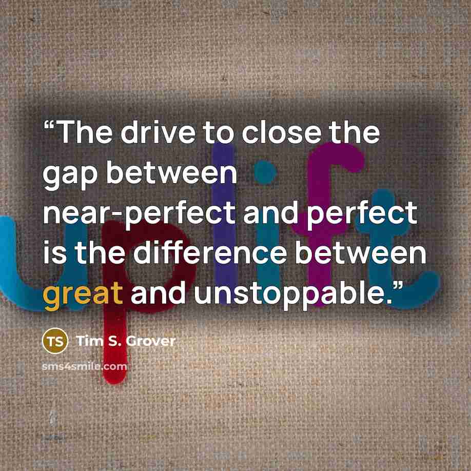 “The drive to close the gap between near-perfect and perfect is the difference between great and unstoppable.” quote by Tim S. Grover