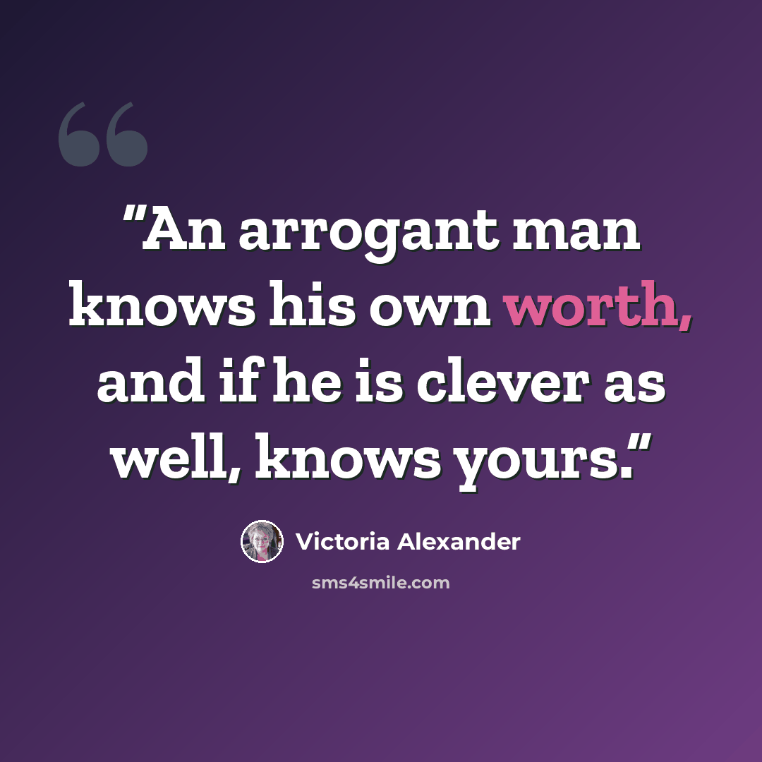 “An arrogant man knows his own worth, and if he is clever as well, knows yours.” quote by Victoria Alexander