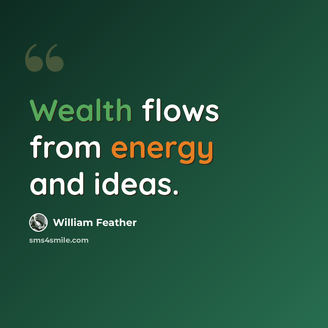 “Wealth flows from energy and ideas.” quote by William Feather