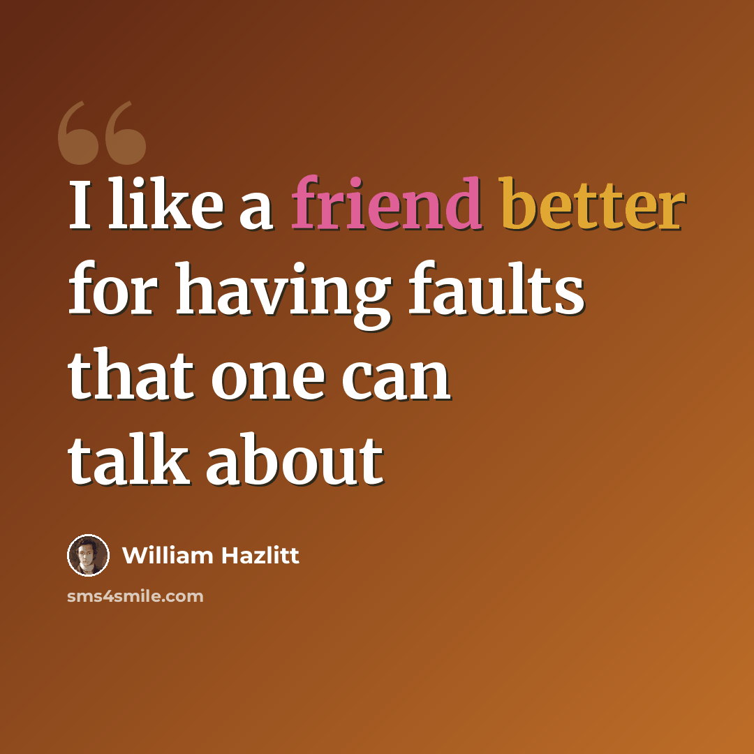 “I like a friend better for having faults that one can talk about” quote by William Hazlitt