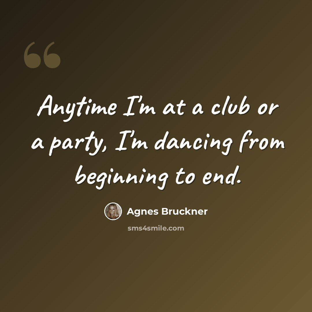 “Anytime I'm at a club or a party, I'm dancing from beginning to end.” quote by Agnes Bruckner