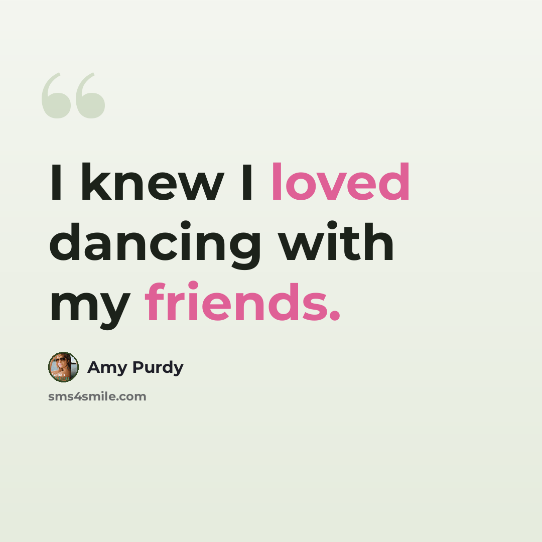 “I knew I loved dancing with my friends.” quote by Amy Purdy