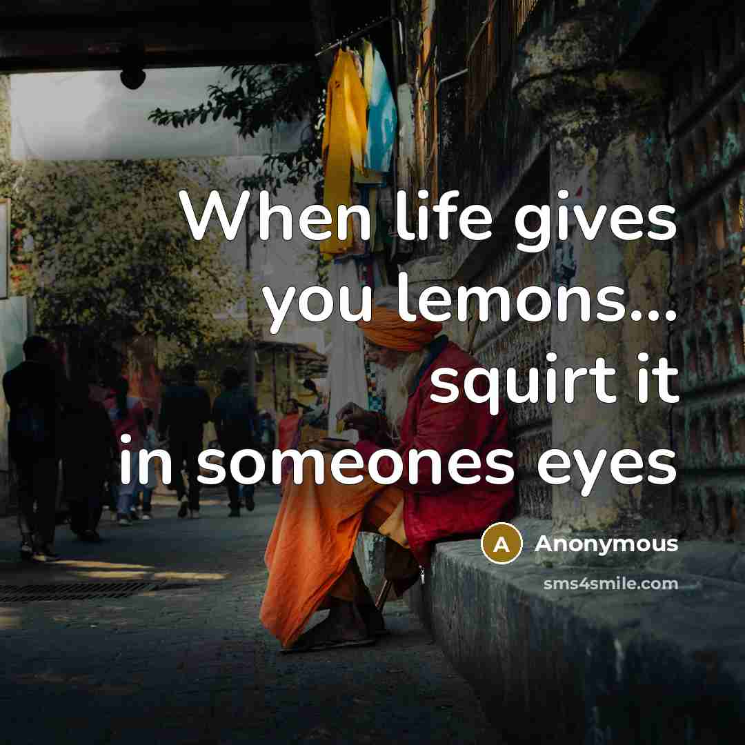 “When life gives you lemons… squirt it in someones eyes” quote by Anonymous