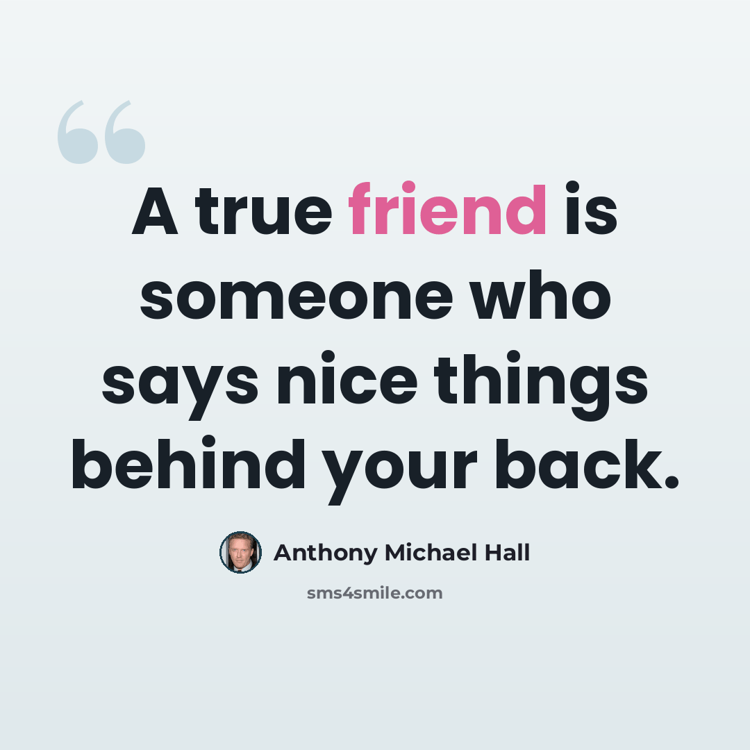 “A true friend is someone who says nice things behind your back.” quote by Anthony Michael Hall