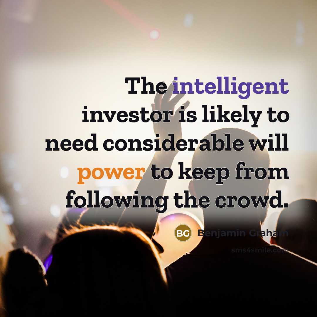 “The intelligent investor is likely to need considerable will power to keep from following the crowd.” quote by Benjamin Graham