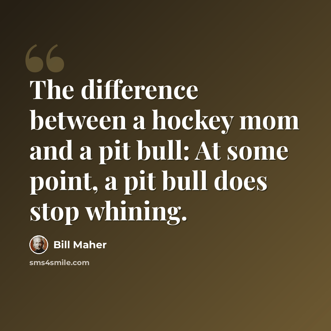 “The difference between a hockey mom and a pit bull: At some point, a pit bull does stop whining.” quote by Bill Maher