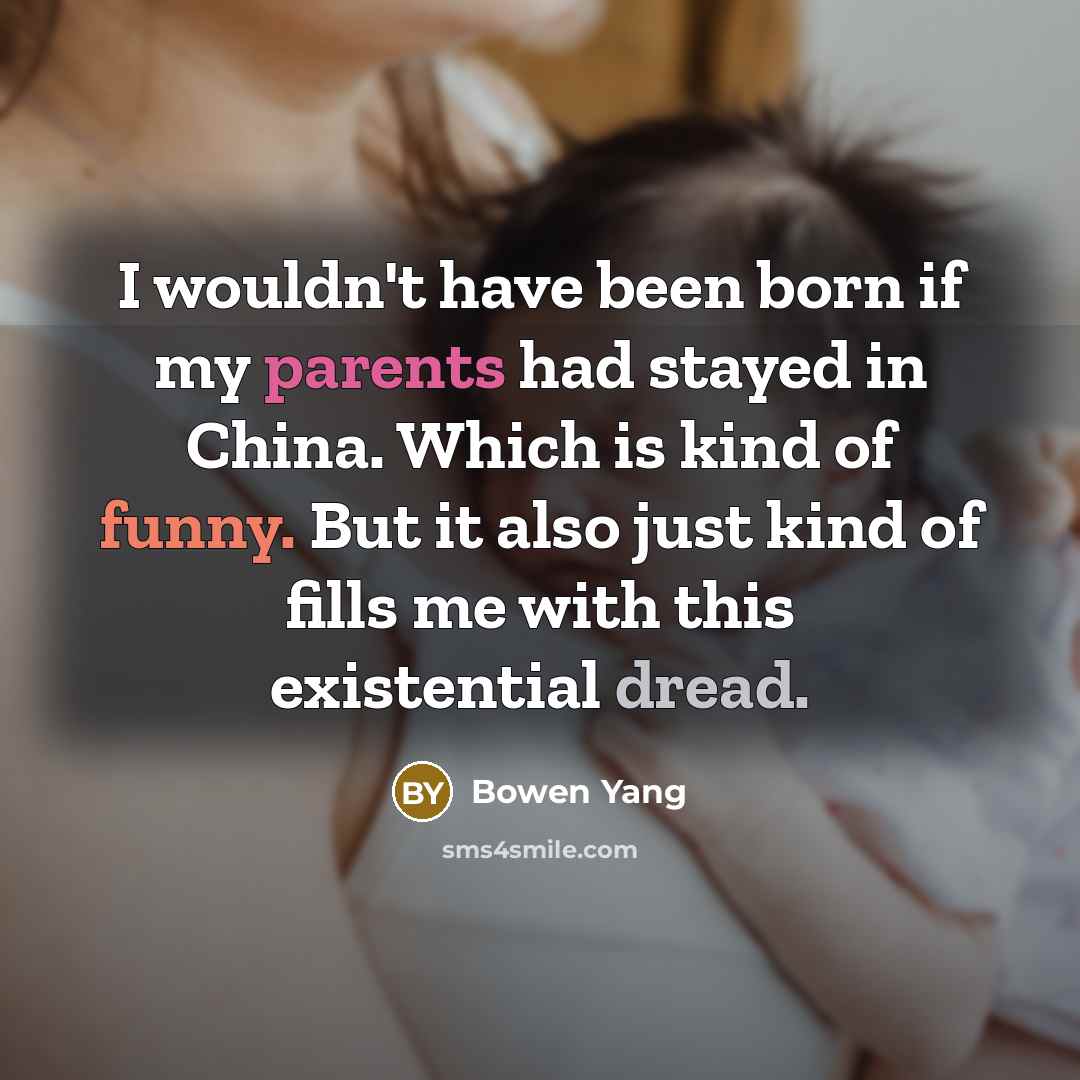 “I wouldn't have been born if my parents had stayed in China. Which is kind of funny. But it also just kind of fills me with this existential dread.” quote by Bowen Yang