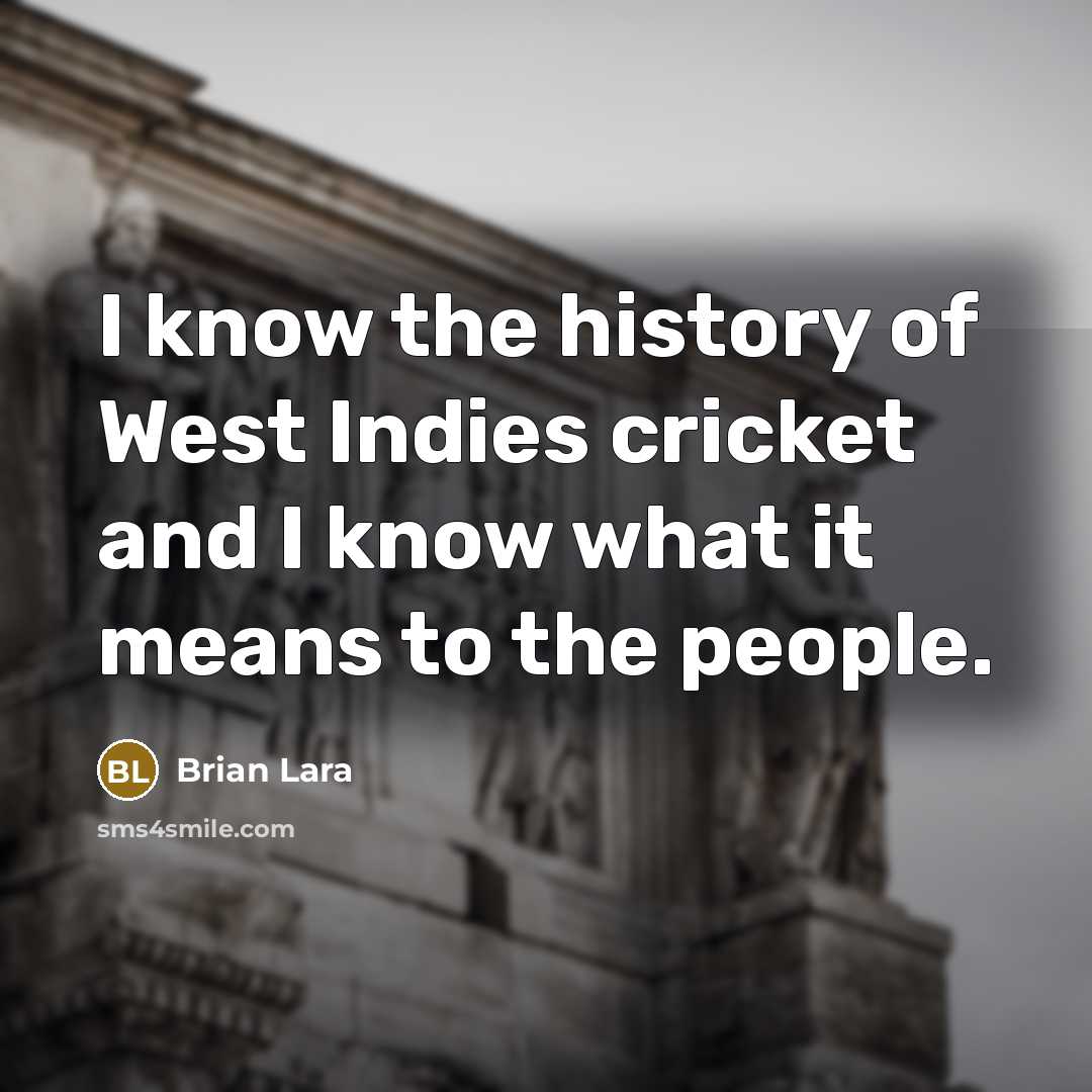 “I know the history of West Indies cricket and I know what it means to the people.” quote by Brian Lara