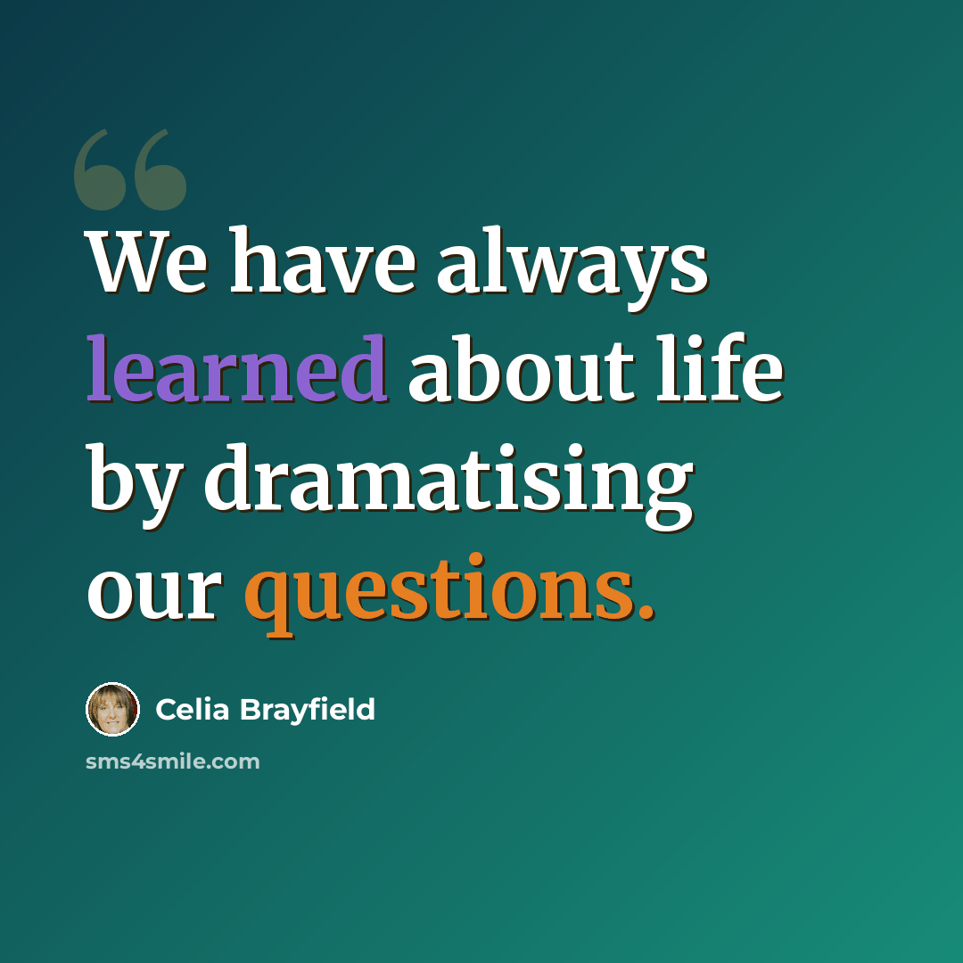 “We have always learned about life by dramatising our questions.” quote by Celia Brayfield