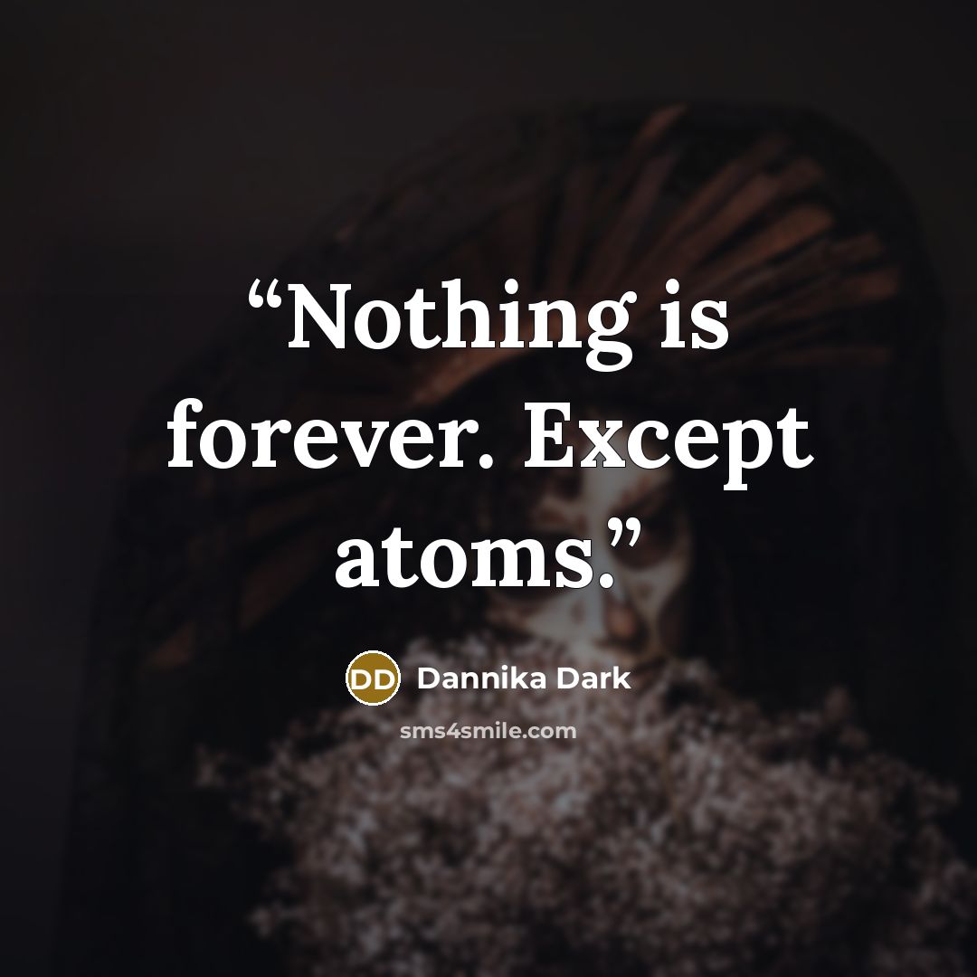 “Nothing is forever. Except atoms.” quote by Dannika Dark
