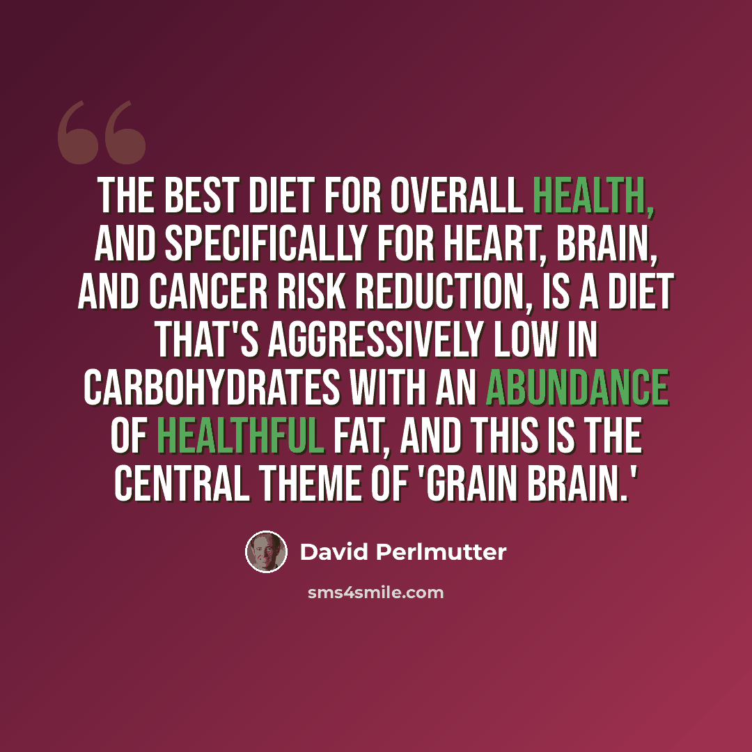 “The best diet for overall health, and specifically for heart, brain, and cancer risk reduction, is a diet that's aggressively low in carbohydrates with an abundance of healthful fat, and this is the central theme of 'Grain Brain.'” quote by David Perlmutter