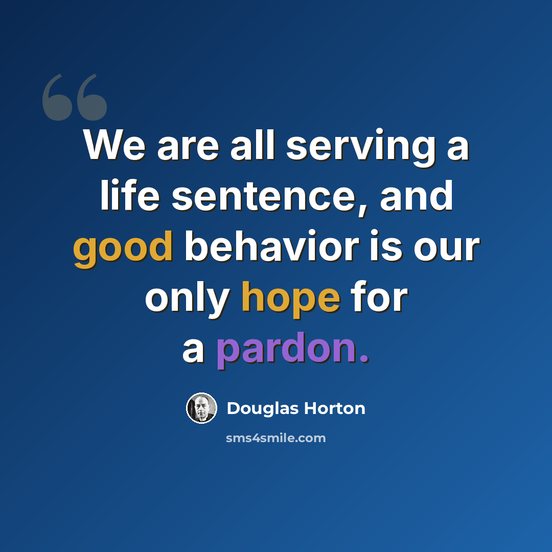 “We are all serving a life sentence, and good behavior is our only hope for a pardon.” quote by Douglas Horton