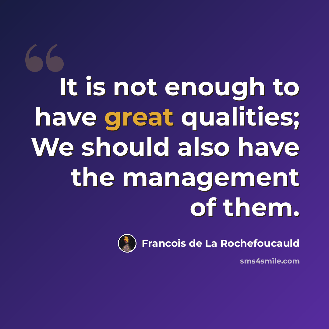 “It is not enough to have great qualities; We should also have the management of them.” quote by Francois de La Rochefoucauld