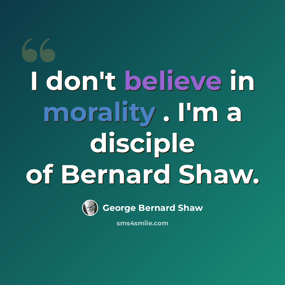 “I don't believe in morality . I'm a disciple of Bernard Shaw.” quote by George Bernard Shaw