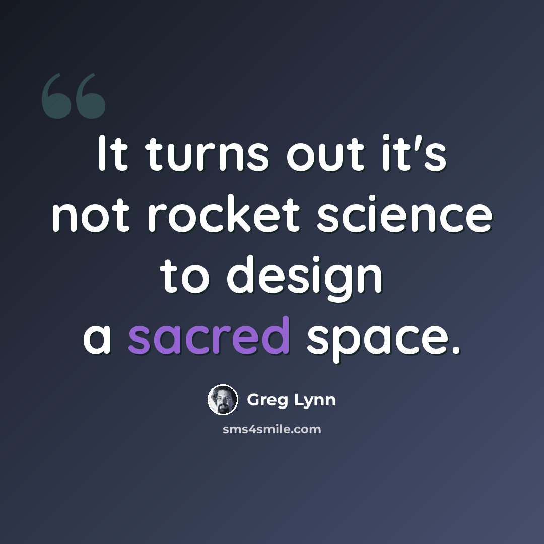 “It turns out it's not rocket science to design a sacred space.” quote by Greg Lynn