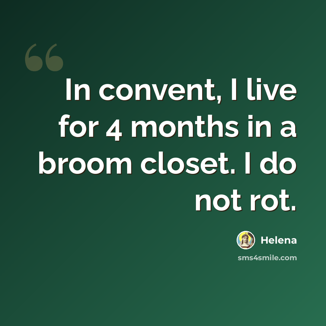 “In convent, I live for 4 months in a broom closet. I do not rot.” quote by Helena