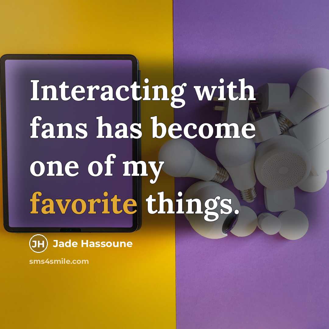 “Interacting with fans has become one of my favorite things.” quote by Jade Hassoune