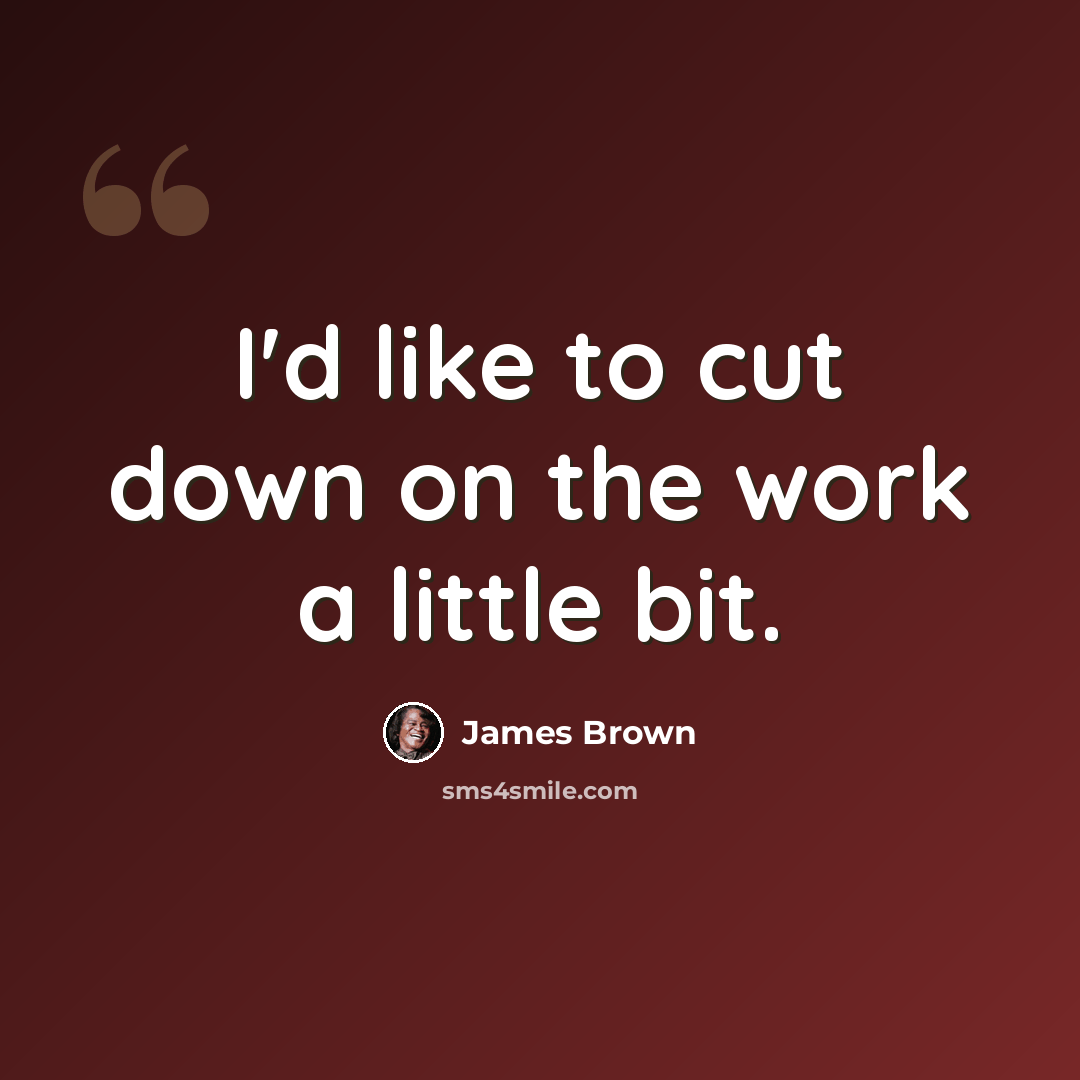 “I'd like to cut down on the work a little bit.” quote by James Brown