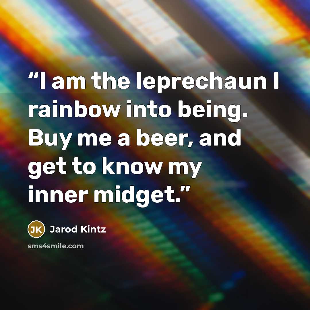 “I am the leprechaun I rainbow into being. Buy me a beer, and get to know my inner midget.” quote by Jarod Kintz