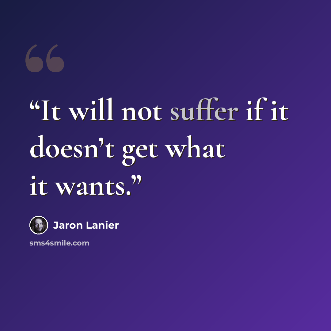 “It will not suffer if it doesn’t get what it wants.” quote by Jaron Lanier