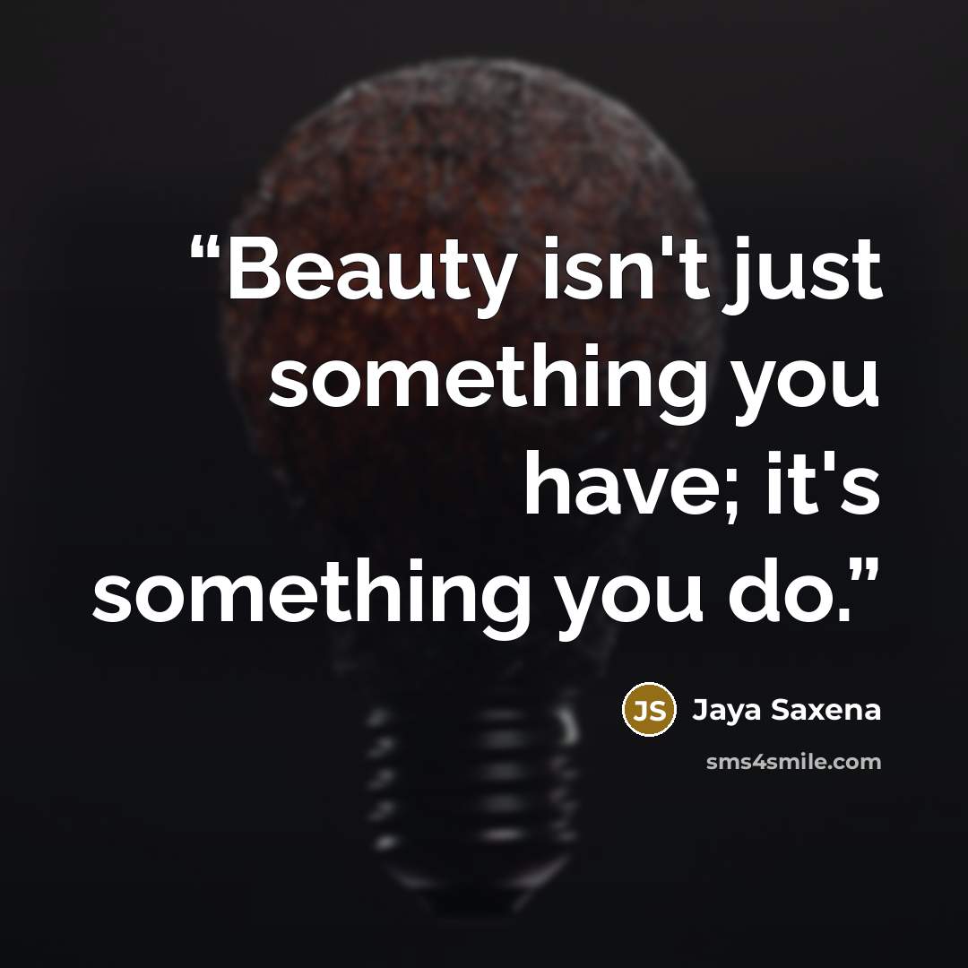 “Beauty isn't just something you have; it's something you do.” quote by Jaya Saxena