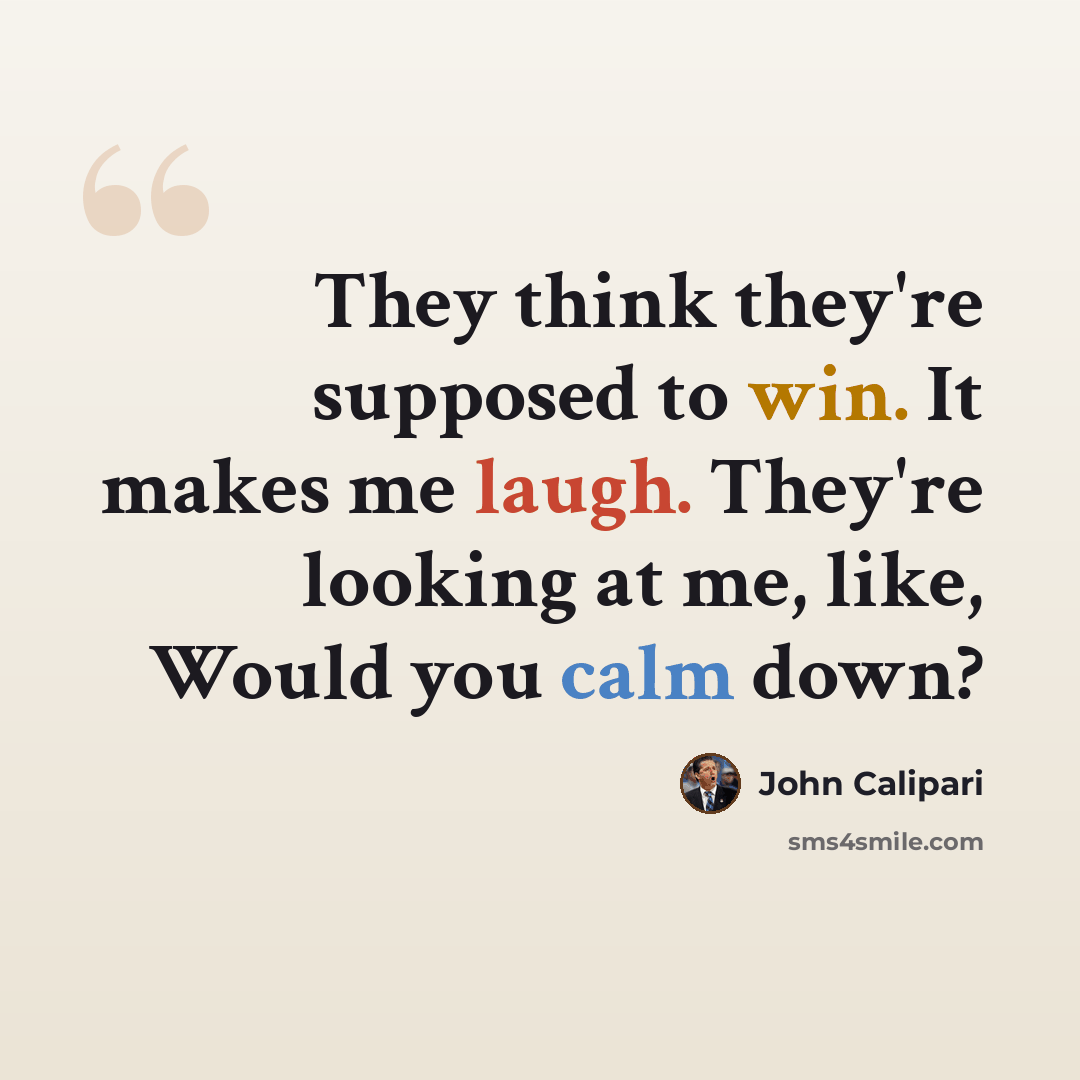“They think they're supposed to win. It makes me laugh. They're looking at me, like, Would you calm down?” quote by John Calipari