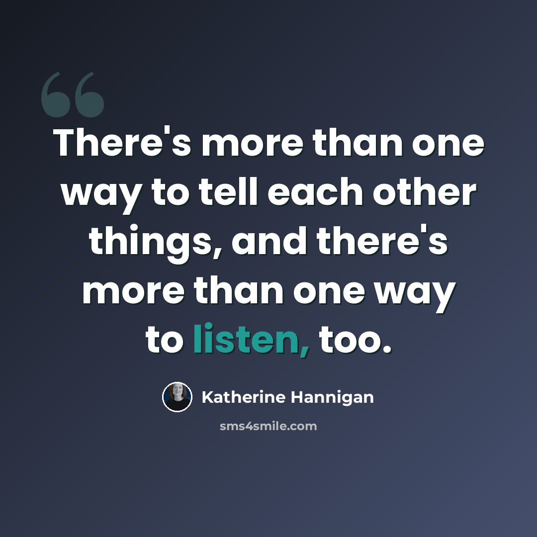 “There's more than one way to tell each other things, and there's more than one way to listen, too.” quote by Katherine Hannigan