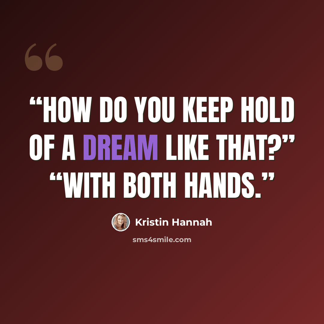 “How do you keep hold of a dream like that?” “With both hands.” quote by Kristin Hannah