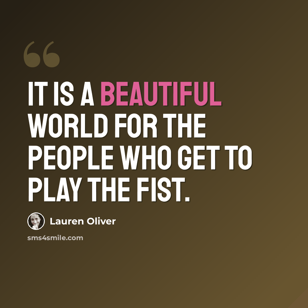 “It is a beautiful world for the people who get to play the fist.” quote by Lauren Oliver