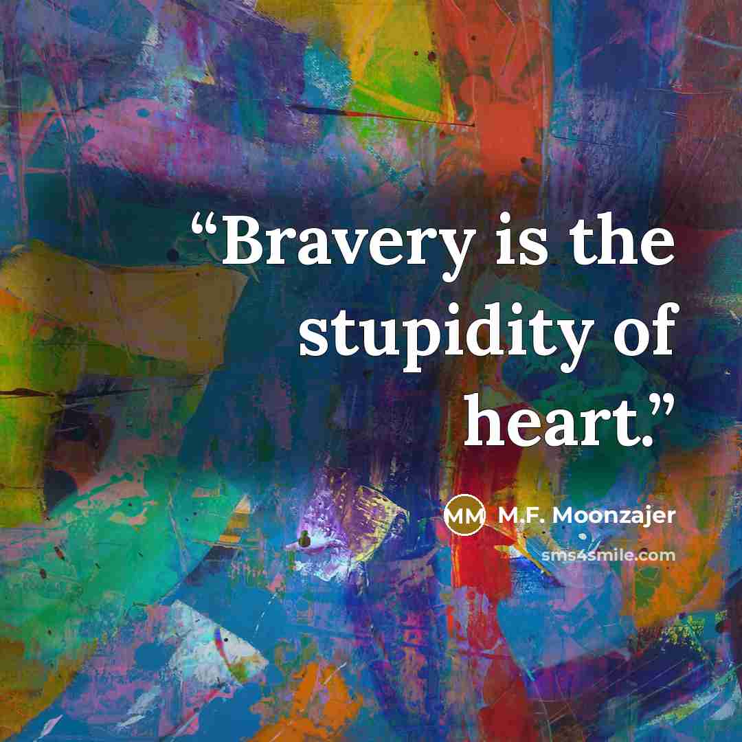 “Bravery is the stupidity of heart.” quote by M.F. Moonzajer