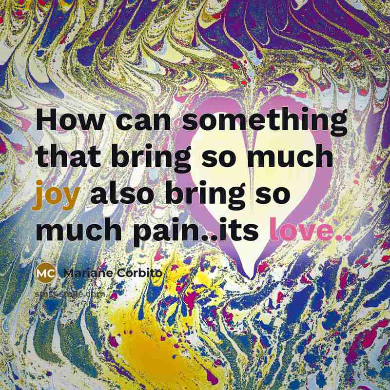 “How can something that bring so much joy also bring so much pain..its love..” quote by Mariane Corbito
