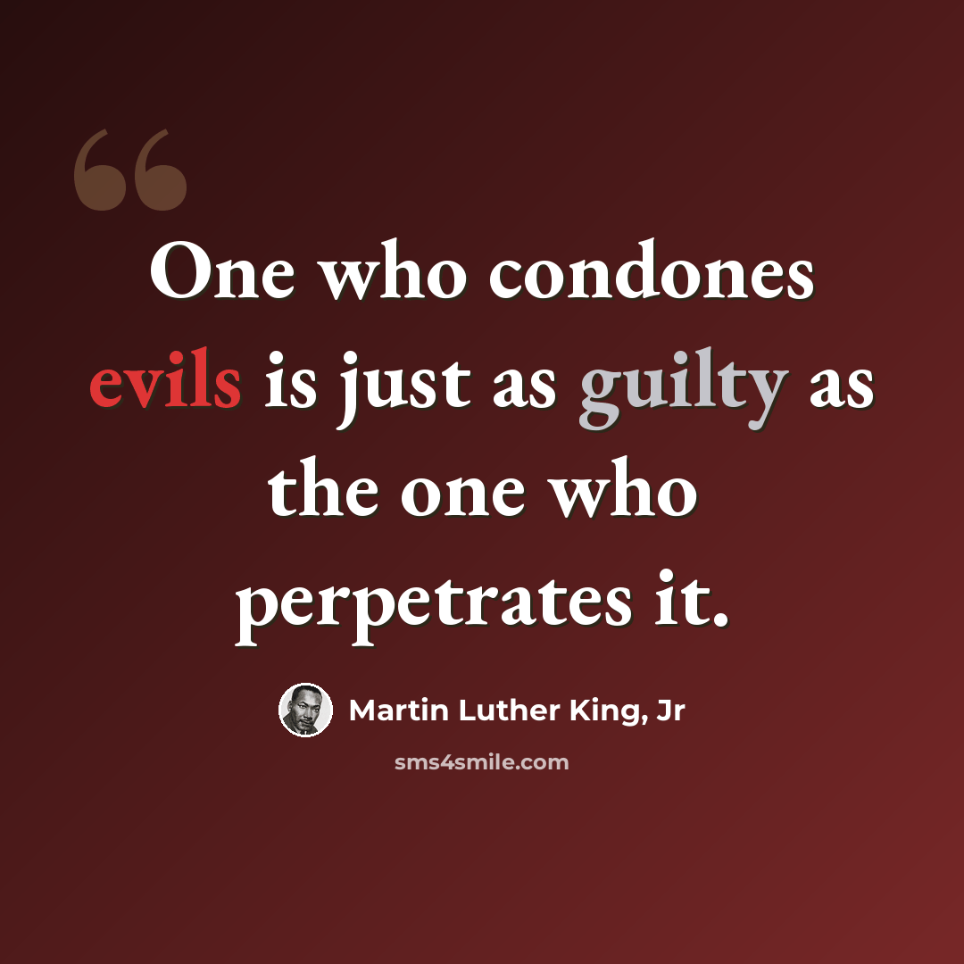 “One who condones evils is just as guilty as the one who perpetrates it.” quote by Martin Luther King, Jr