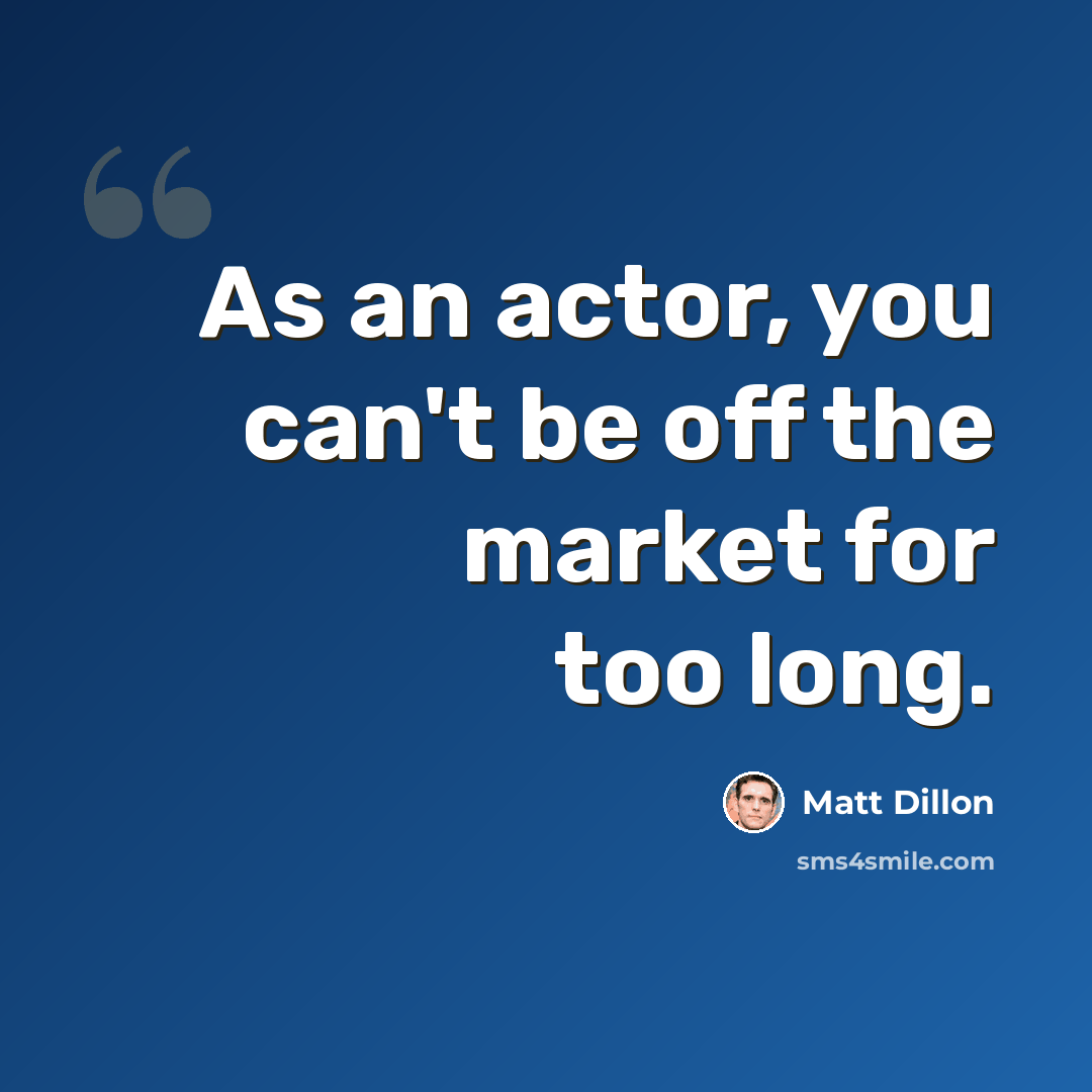 “As an actor, you can't be off the market for too long.” quote by Matt Dillon