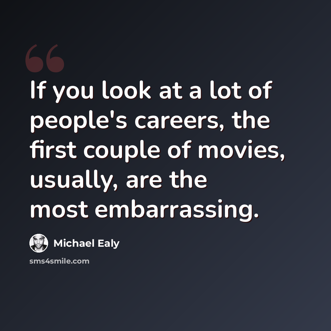 “If you look at a lot of people's careers, the first couple of movies, usually, are the most embarrassing.” quote by Michael Ealy