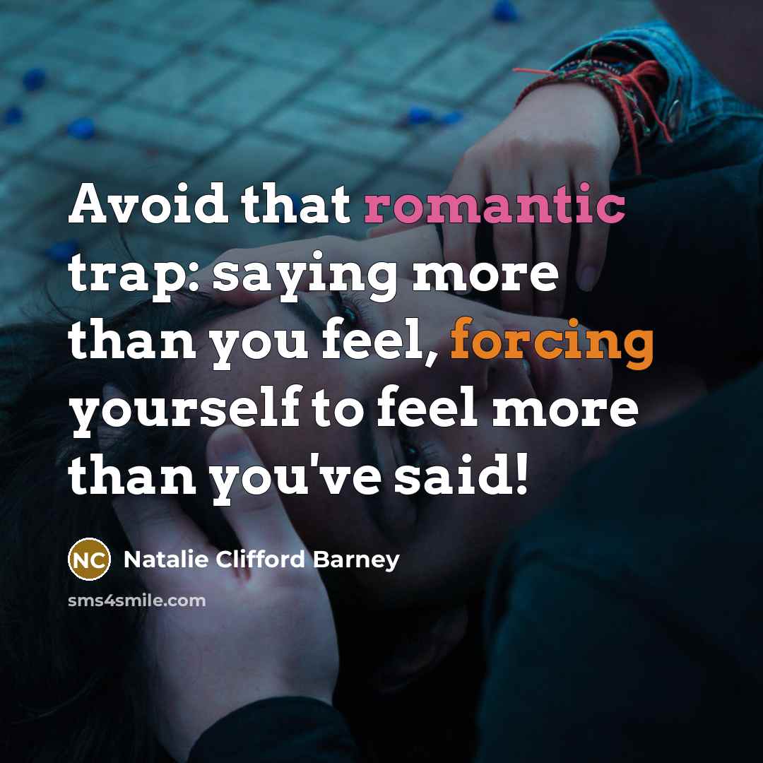 “Avoid that romantic trap: saying more than you feel, forcing yourself to feel more than you've said!” quote by Natalie Clifford Barney