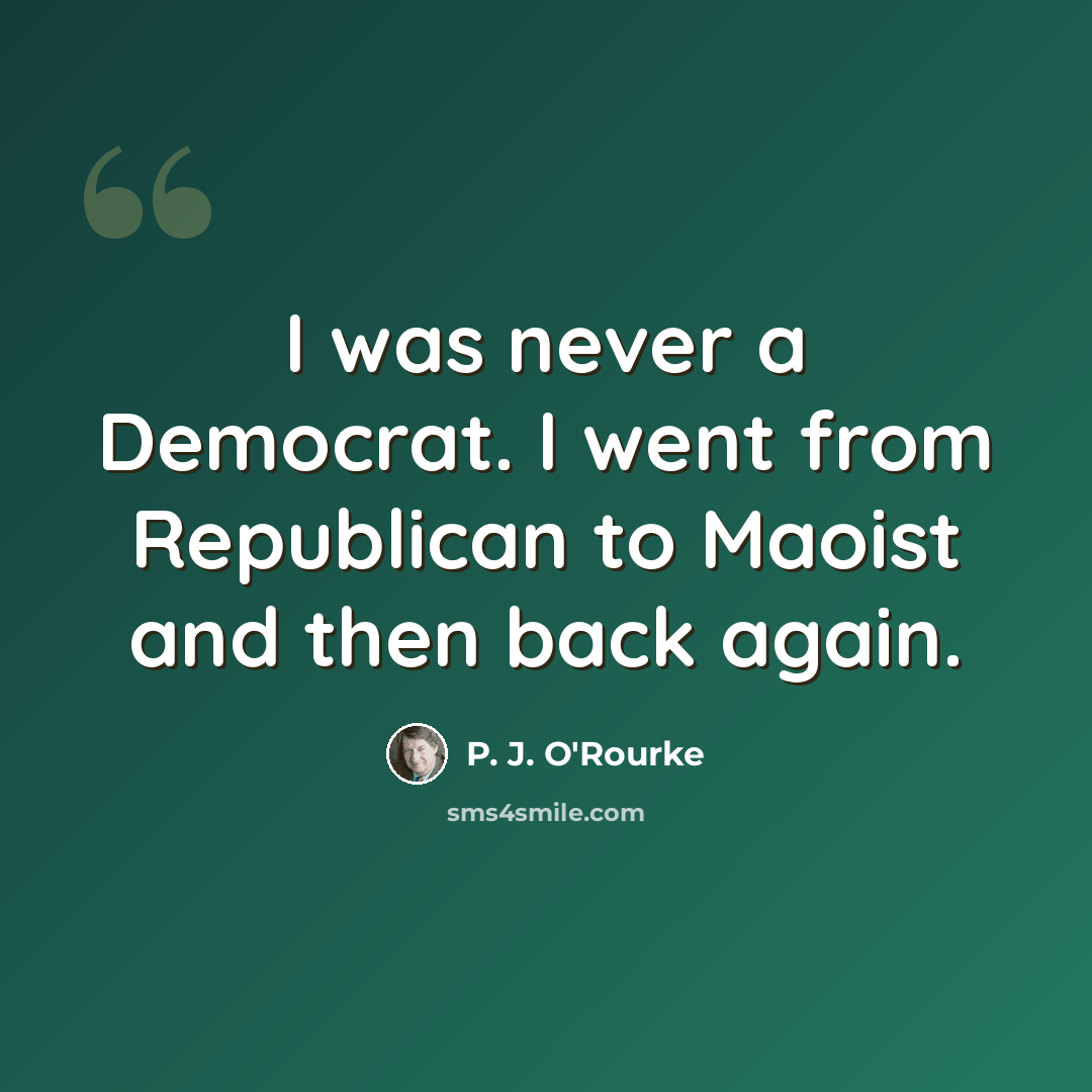 “I was never a Democrat. I went from Republican to Maoist and then back again.” quote by P. J. O'Rourke