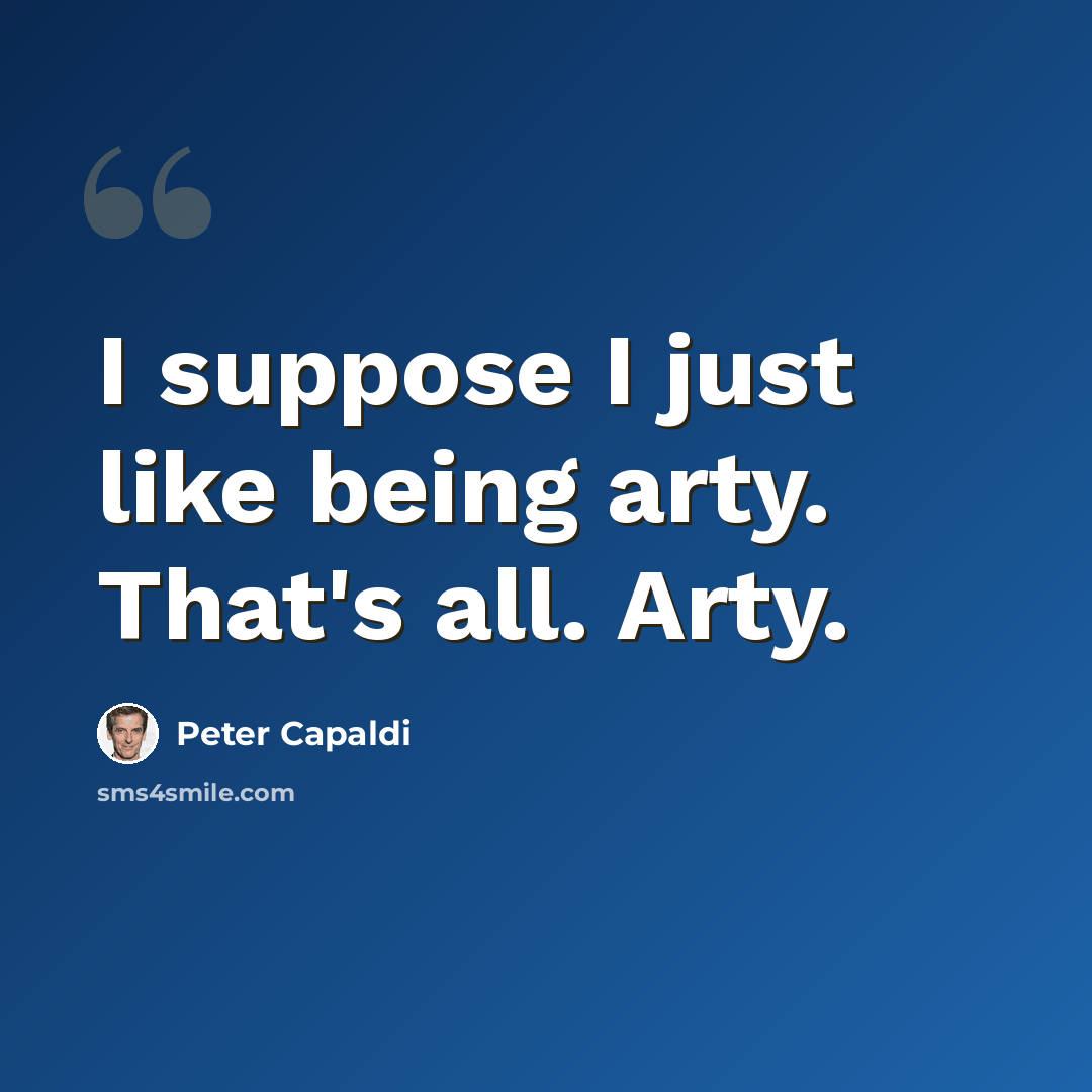“I suppose I just like being arty. That's all. Arty.” quote by Peter Capaldi