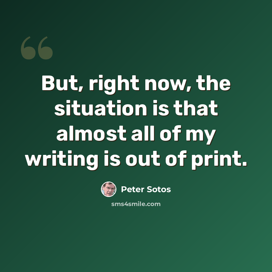 “But, right now, the situation is that almost all of my writing is out of print.” quote by Peter Sotos