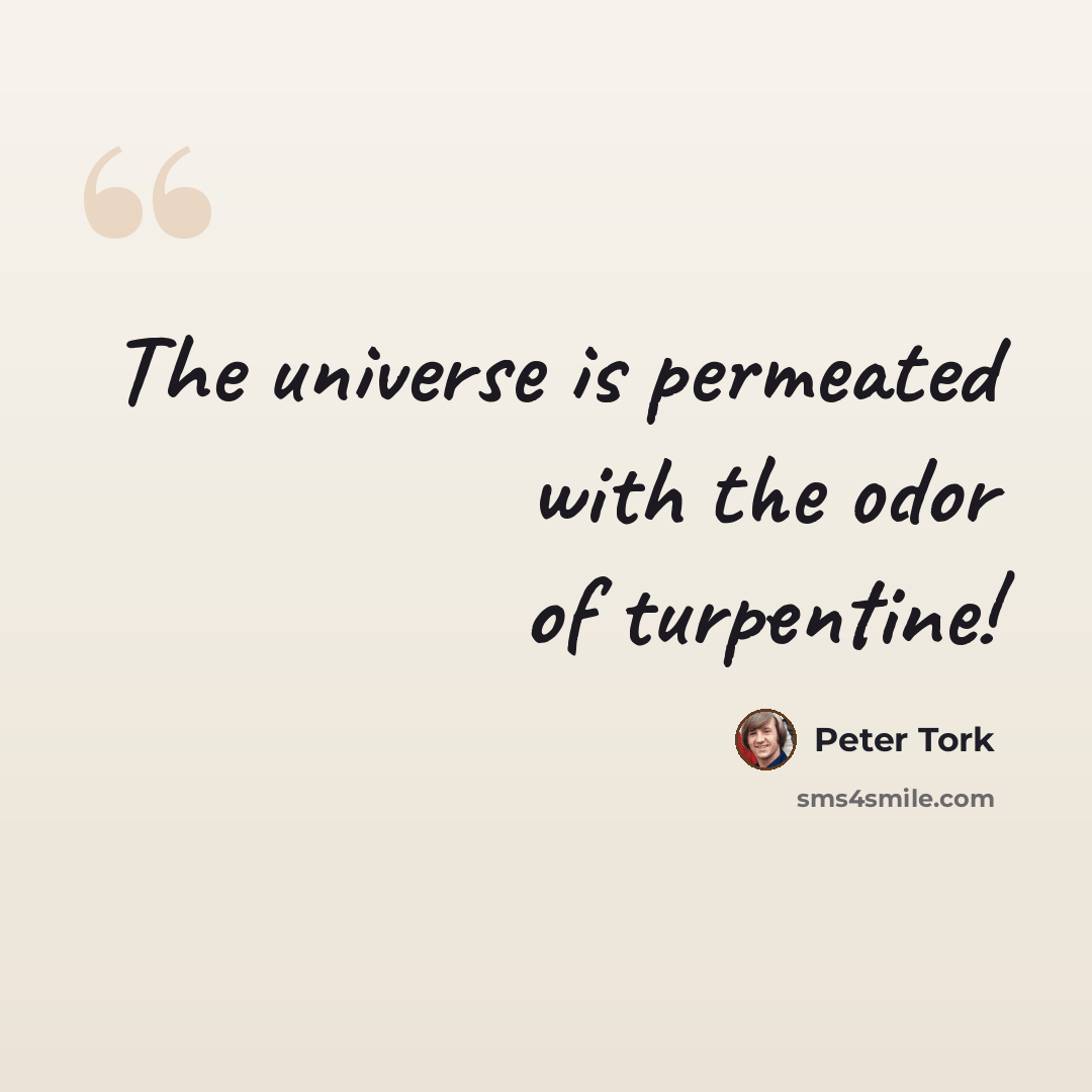 “The universe is permeated with the odor of turpentine!” quote by Peter Tork