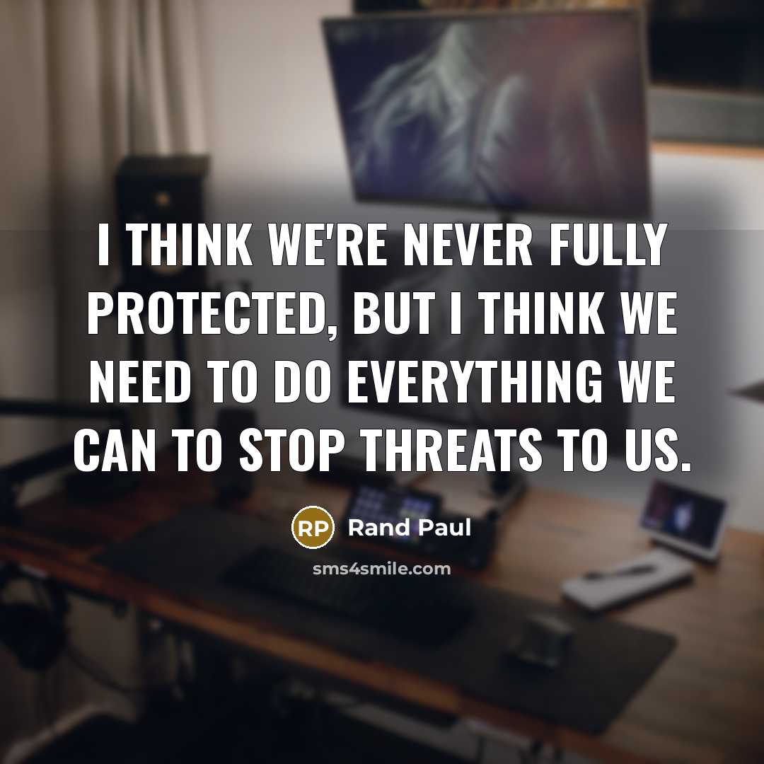“I think we're never fully protected, but I think we need to do everything we can to stop threats to us.” quote by Rand Paul