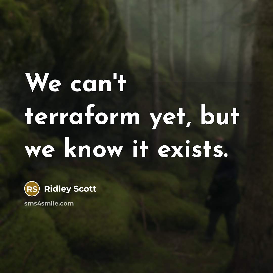 “We can't terraform yet, but we know it exists.” quote by Ridley Scott
