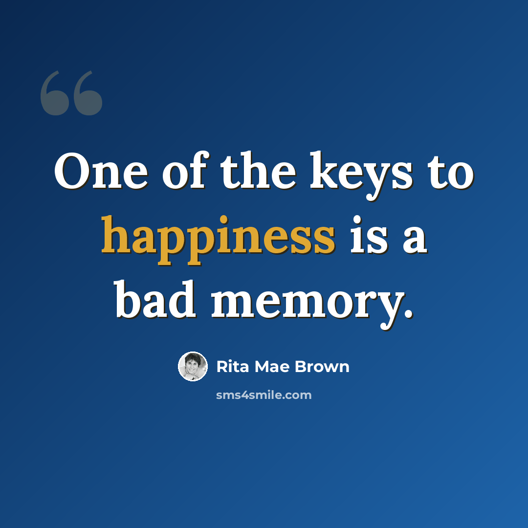 “One of the keys to happiness is a bad memory.” quote by Rita Mae Brown