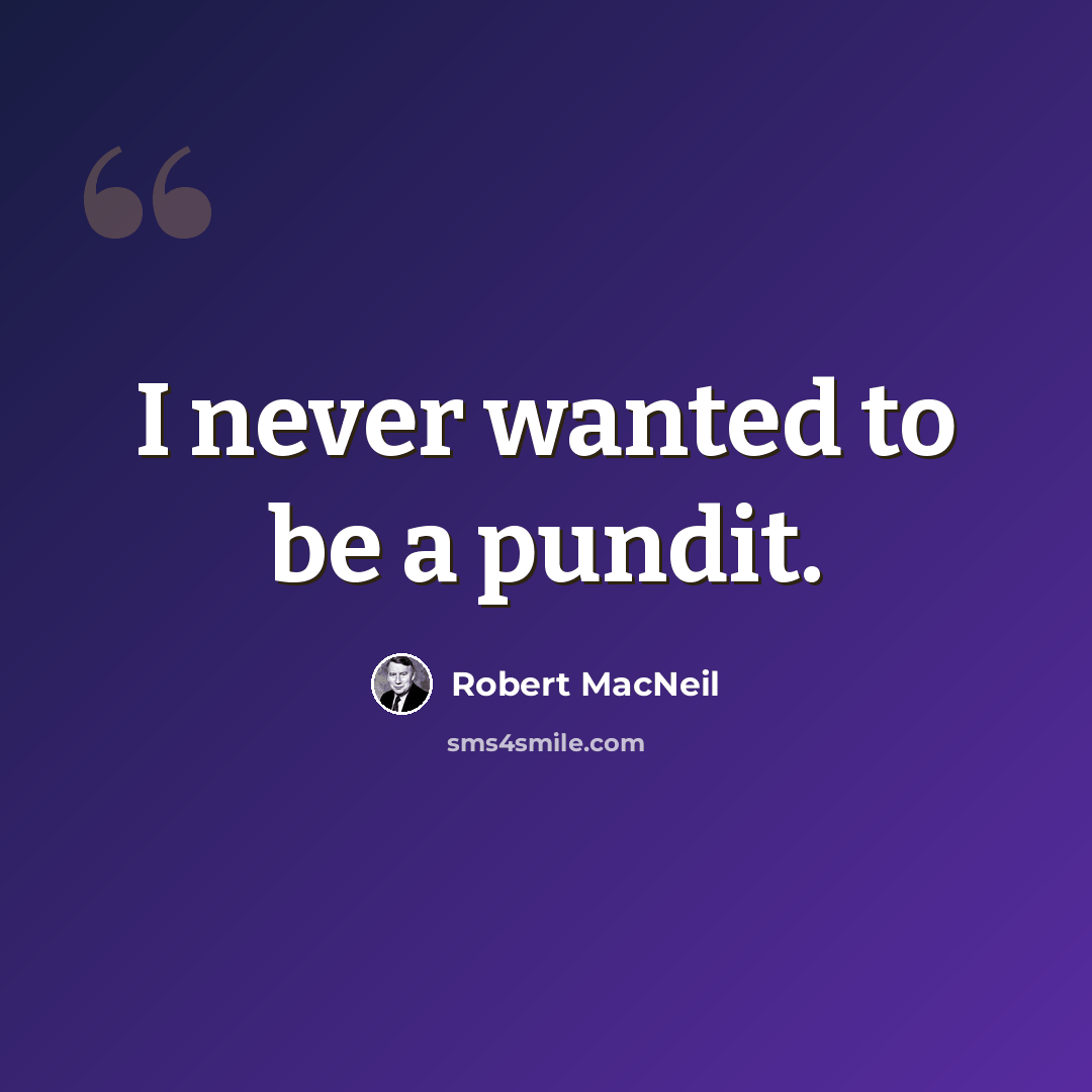 “I never wanted to be a pundit.” quote by Robert MacNeil