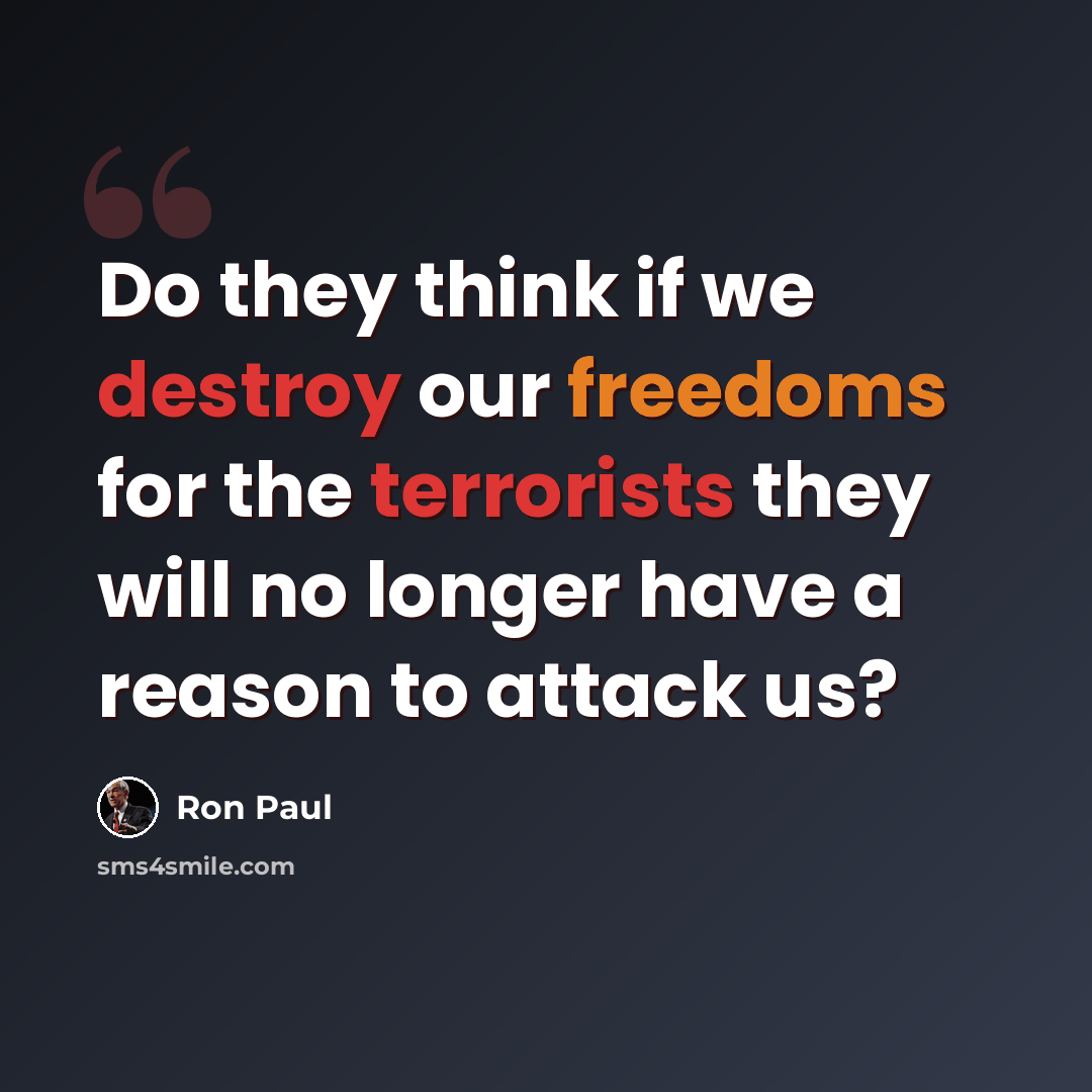 “Do they think if we destroy our freedoms for the terrorists they will no longer have a reason to attack us?” quote by Ron Paul
