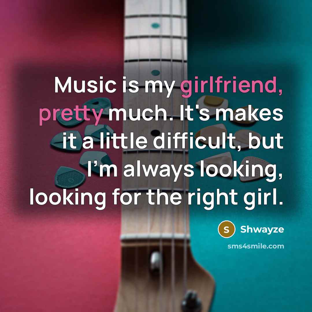 “Music is my girlfriend, pretty much. It's makes it a little difficult, but I'm always looking, looking for the right girl.” quote by Shwayze