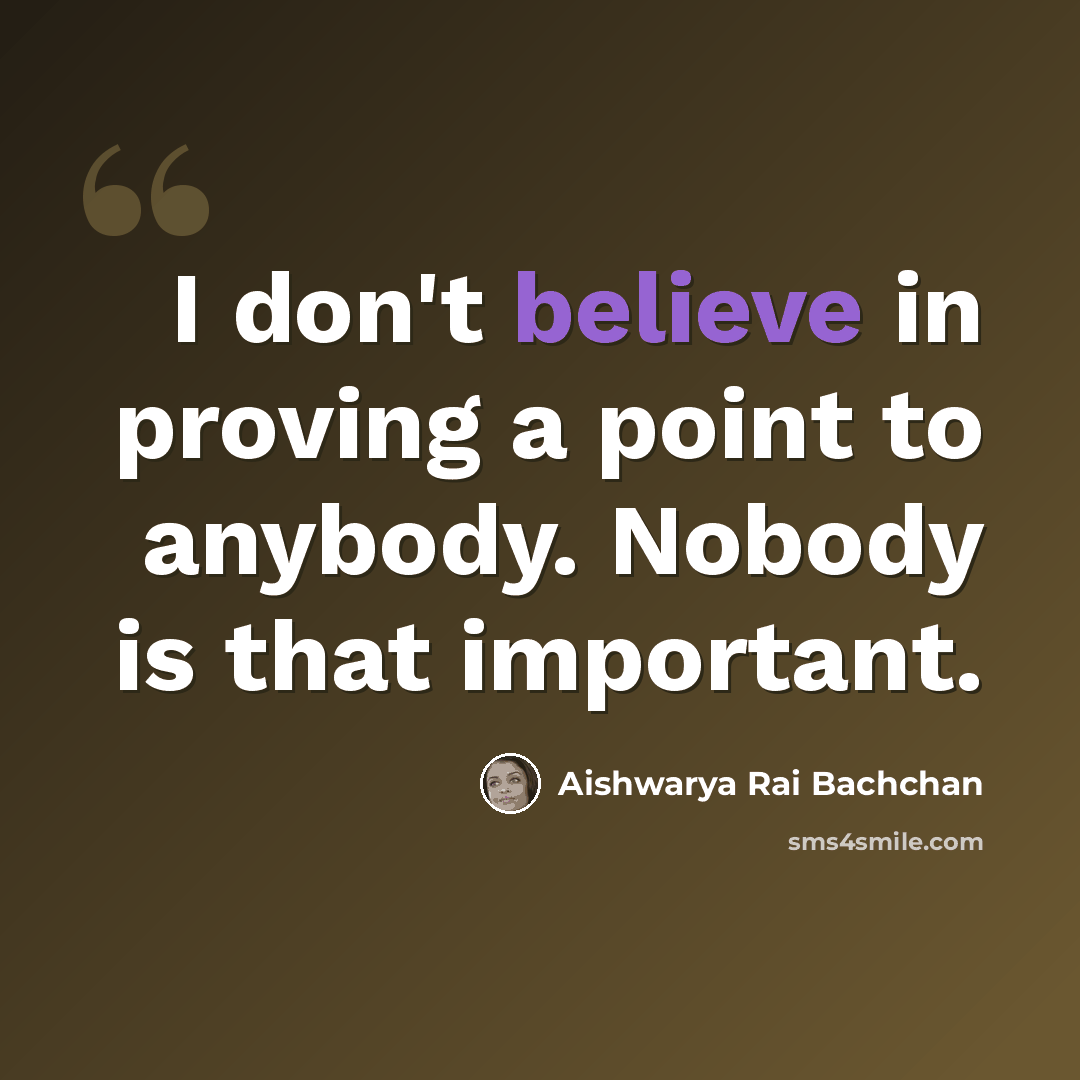 “I don't believe in proving a point to anybody. Nobody is that important.” quote by Aishwarya Rai Bachchan
